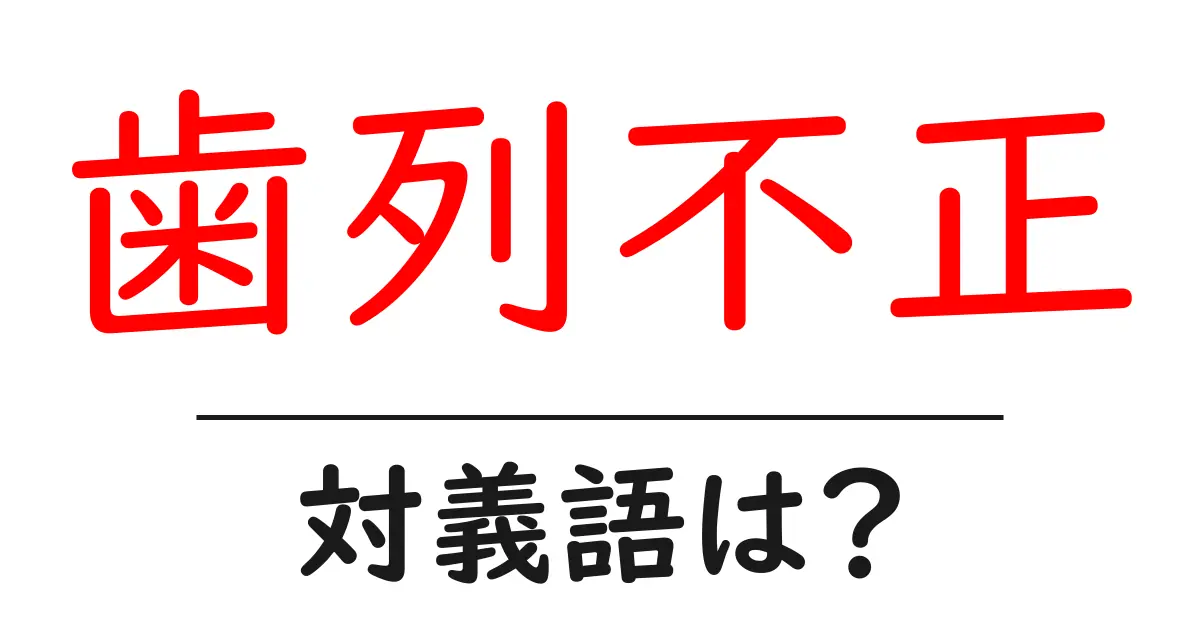 歯列不正の対義語・反対語を使用例を交えて分かりやすく解説!