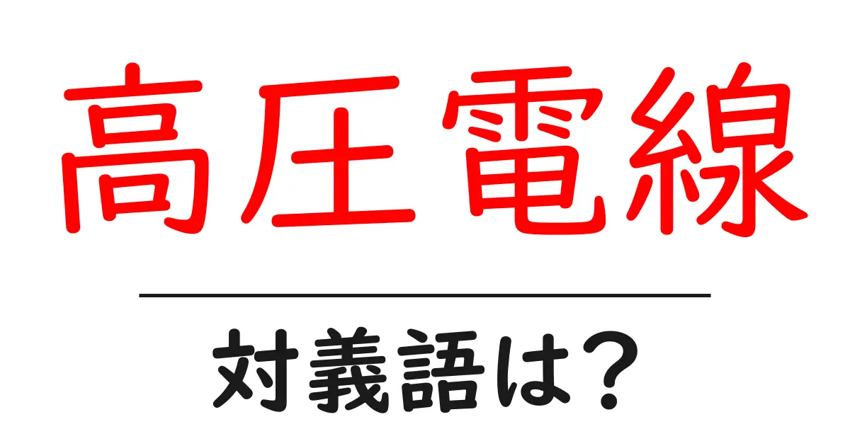 高圧電線の対義語・反対語を使用例を交えて分かりやすく解説！