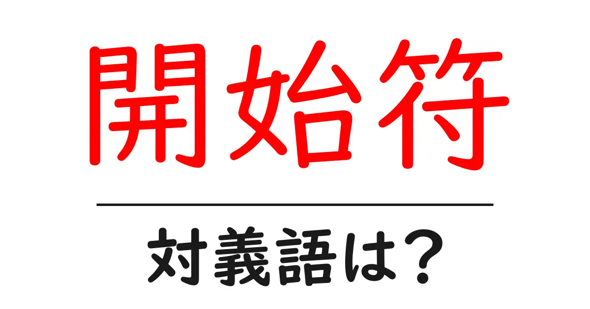 開始符の対義語・反対語を使用例を交えて分かりやすく解説!