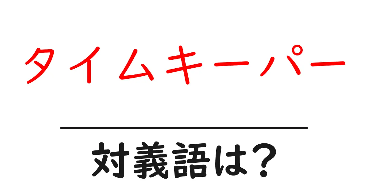 タイムキーパーの対義語・反対語を使用例を交えて分かりやすく解説！