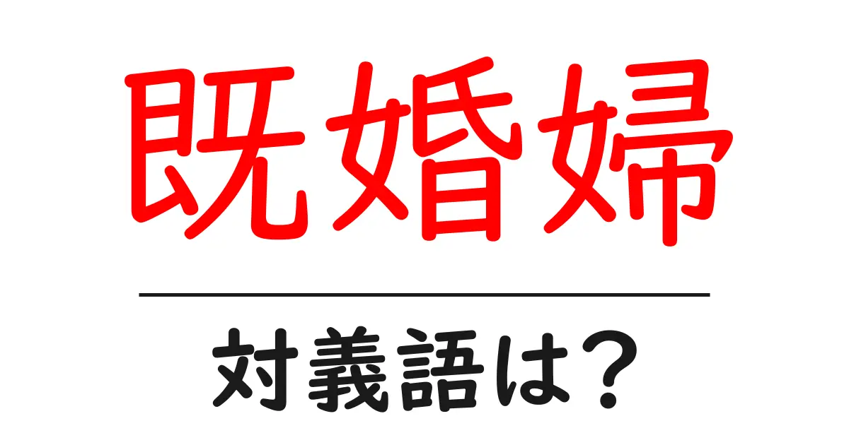 既婚婦の対義語・反対語を使用例を交えて分かりやすく解説!