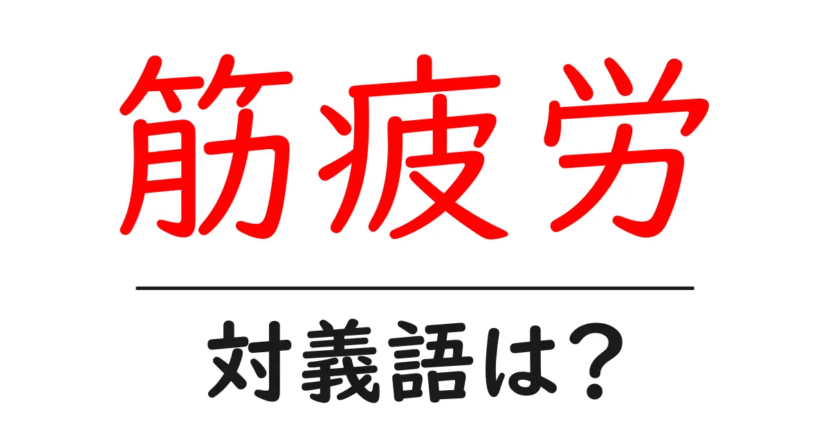 筋疲労の対義語・反対語を使用例を交えて分かりやすく解説!