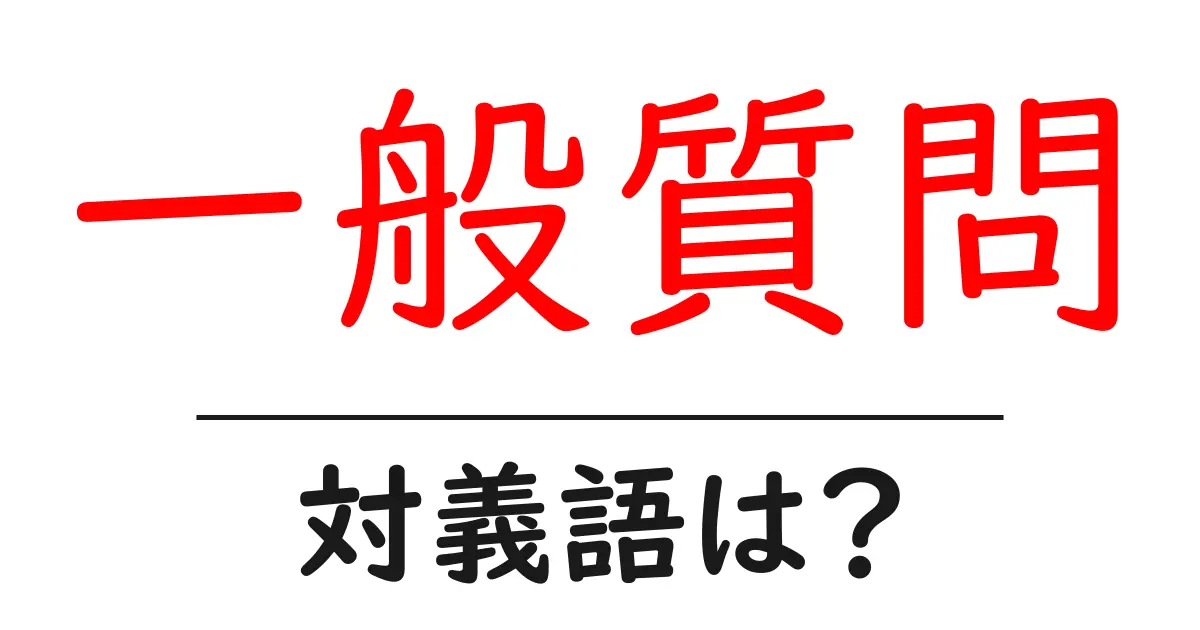 一般質問の対義語・反対語を使用例を交えて分かりやすく解説！