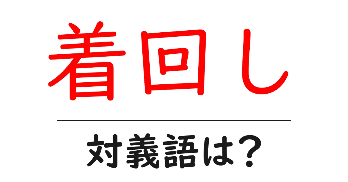 着回しの対義語・反対語を使用例を交えて分かりやすく解説!