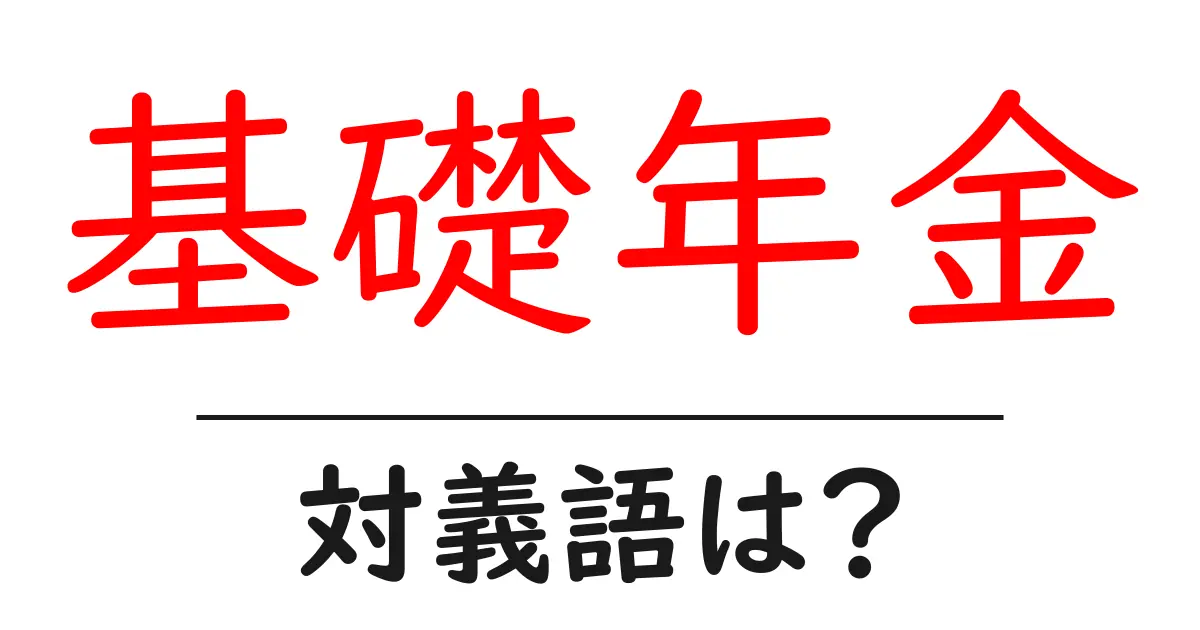 基礎年金の対義語・反対語を使用例を交えて分かりやすく解説!