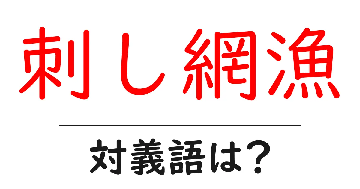 刺し網漁の対義語・反対語を使用例を交えて分かりやすく解説!