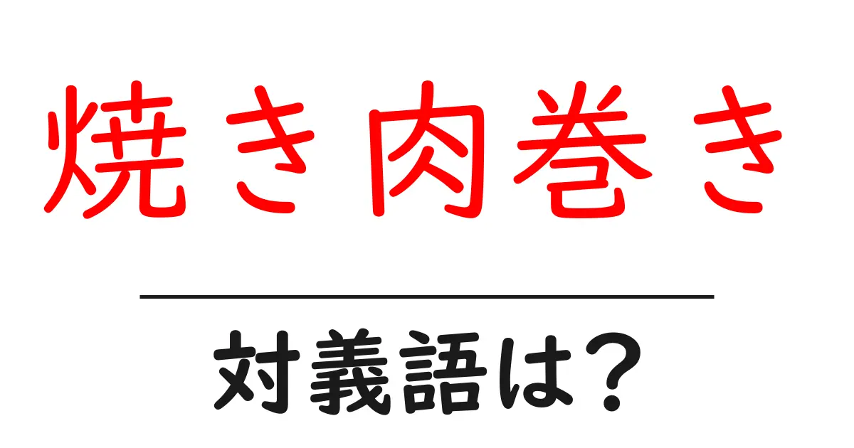 焼き肉巻きの対義語・反対語を使用例を交えて分かりやすく解説!