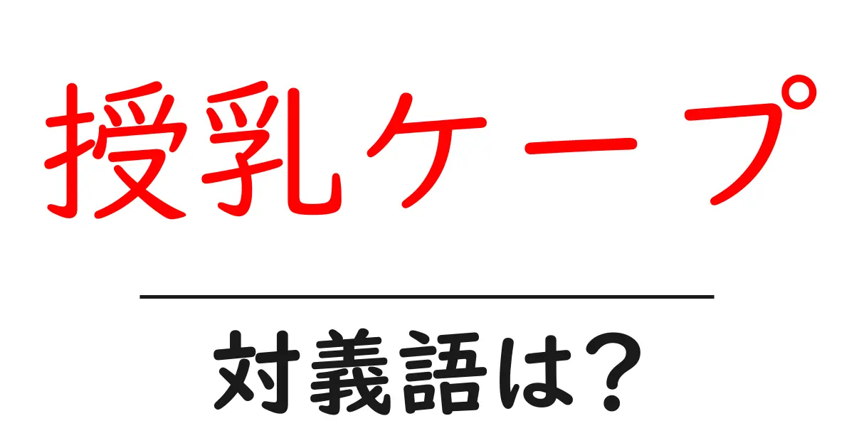 授乳ケープの対義語・反対語を使用例を交えて分かりやすく解説!