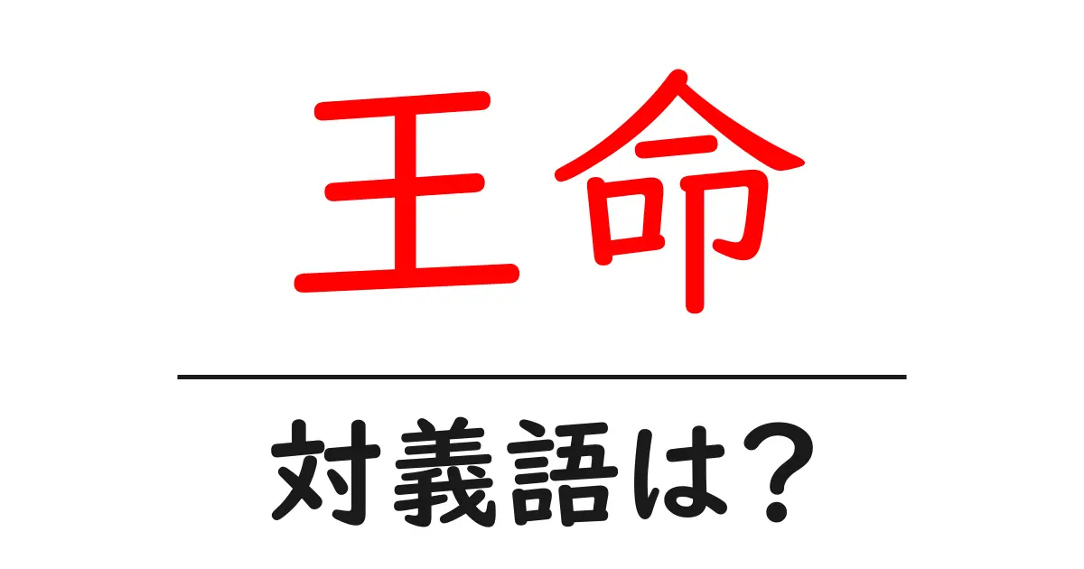 王命の対義語・反対語を使用例を交えて分かりやすく解説!