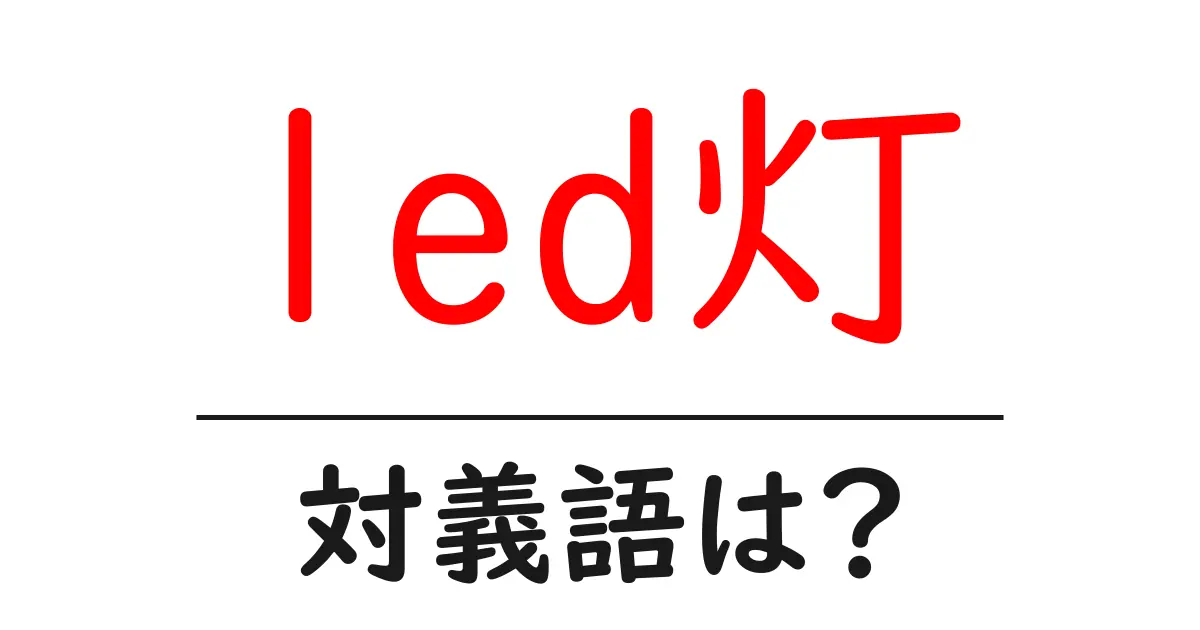 led灯の対義語・反対語を使用例を交えて分かりやすく解説!