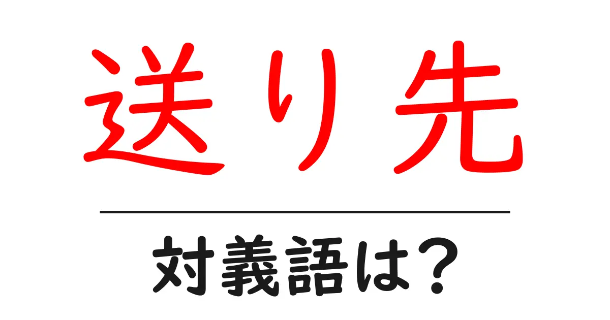 送り先の対義語・反対語を使用例を交えて分かりやすく解説!