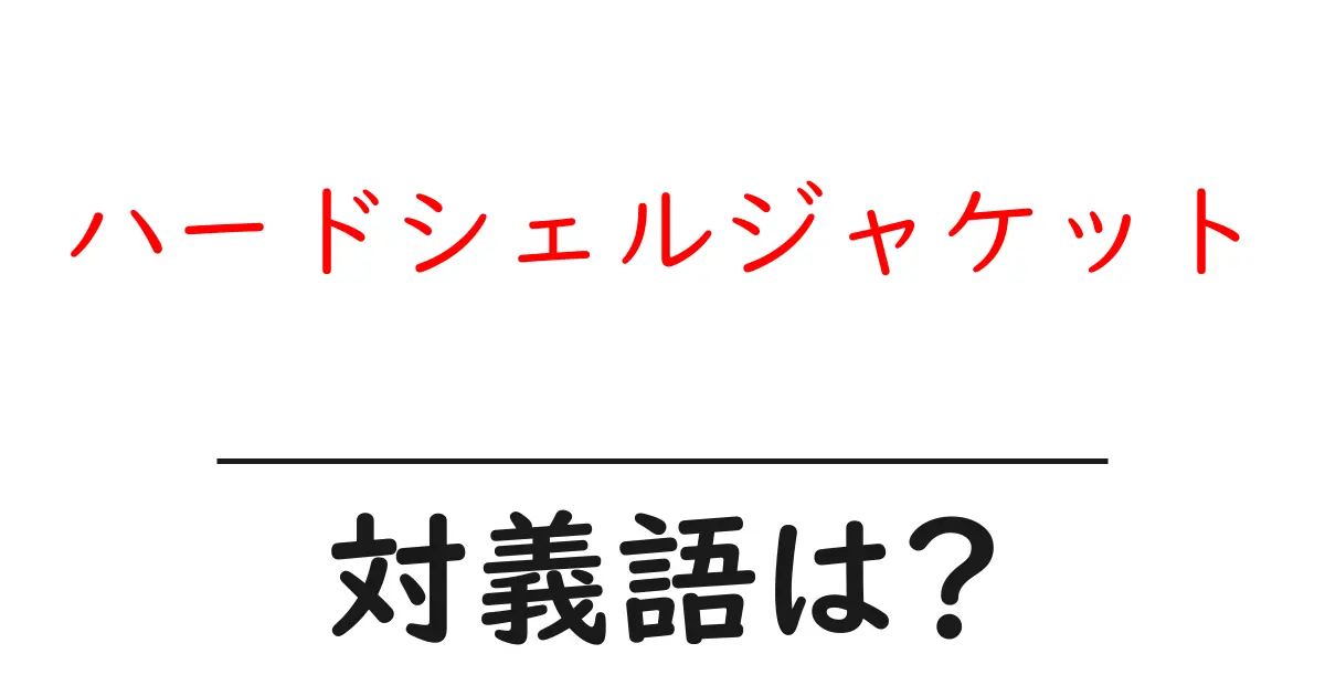 ハードシェルジャケットの対義語・反対語を使用例を交えて分かりやすく解説!