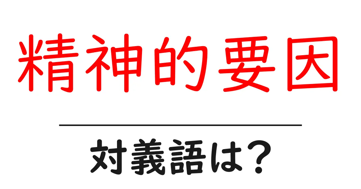 精神的要因の対義語・反対語を使用例を交えて分かりやすく解説!