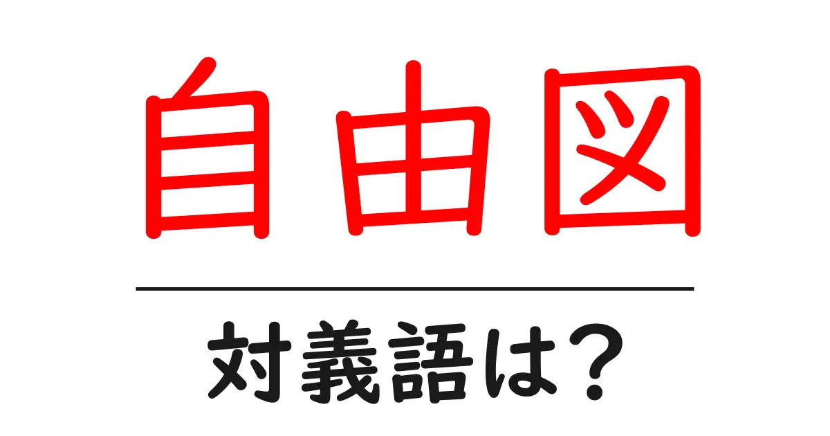自由図の対義語・反対語を使用例を交えて分かりやすく解説!