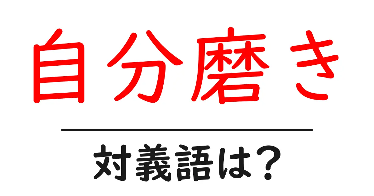 自分磨きの対義語・反対語を使用例を交えて分かりやすく解説!
