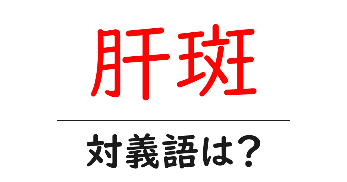 肝斑の対義語・反対語を使用例を交えて分かりやすく解説!