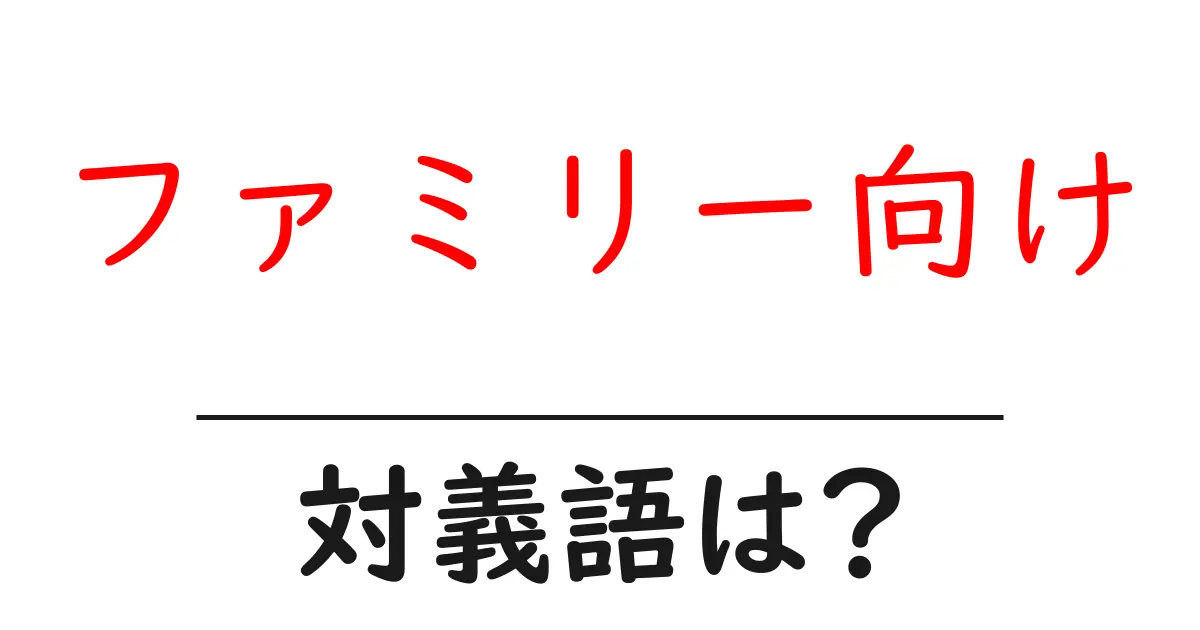 ファミリー向けの対義語・反対語を使用例を交えて分かりやすく解説！