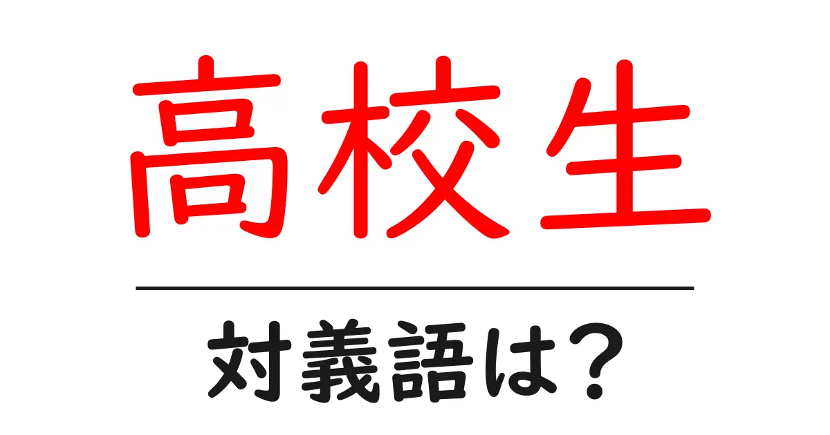 高校生の対義語・反対語を使用例を交えて分かりやすく解説！