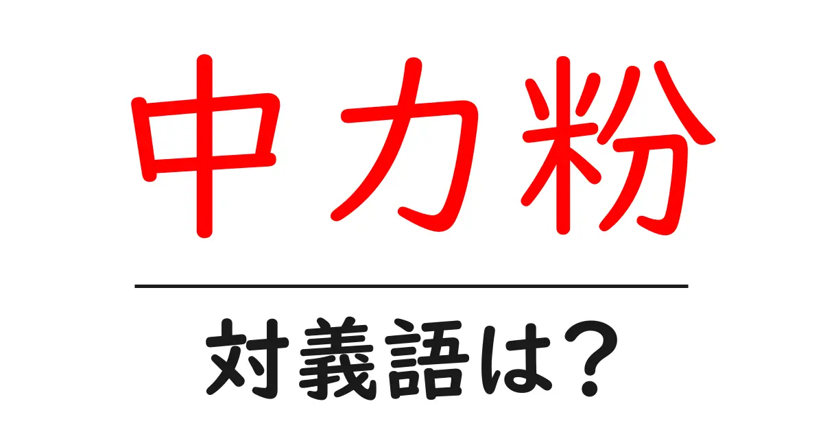 中力粉の対義語・反対語を使用例を交えて分かりやすく解説!