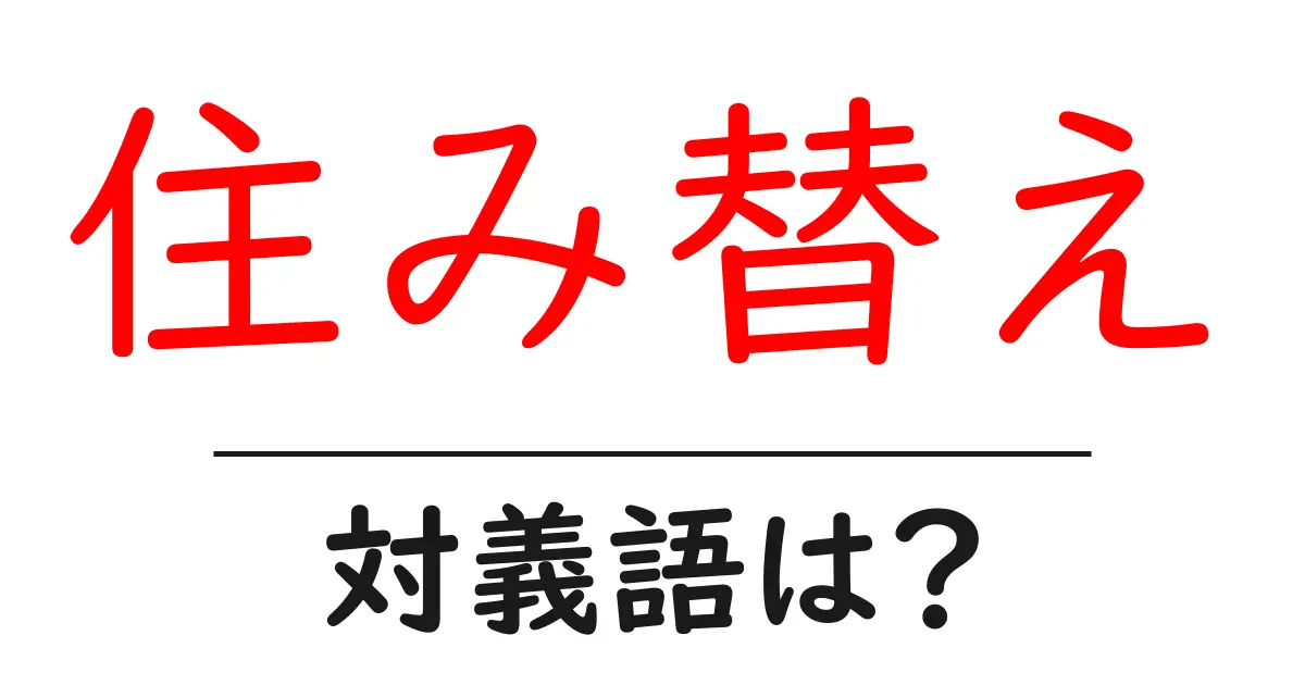 住み替えの対義語・反対語を使用例を交えて分かりやすく解説!