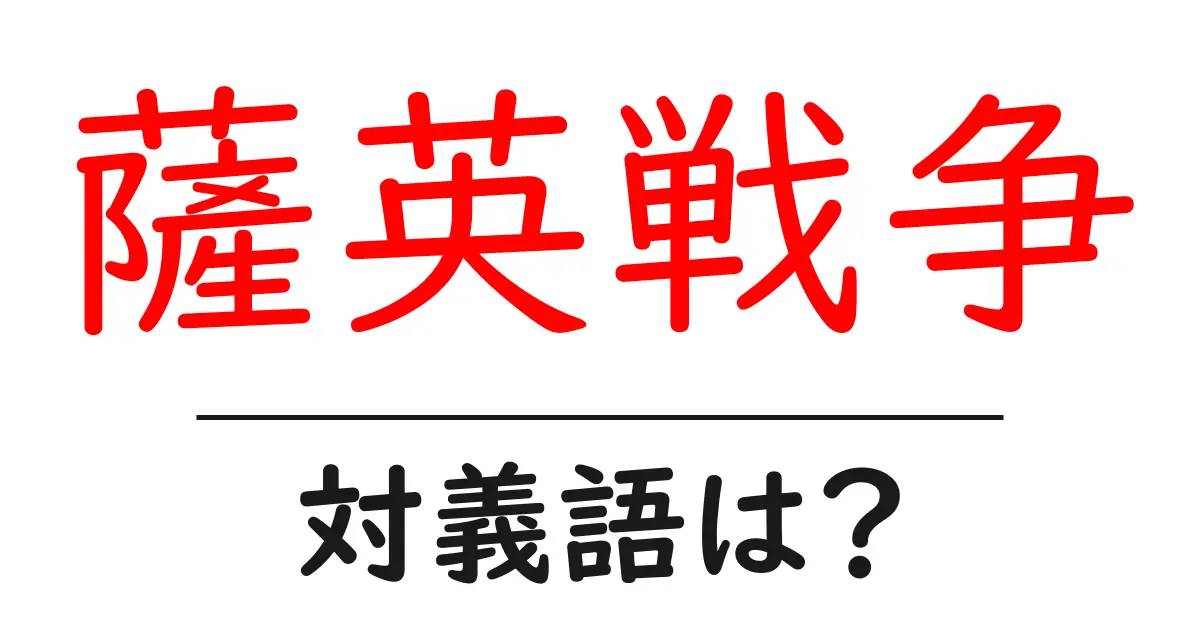 薩英戦争の対義語・反対語を使用例を交えて分かりやすく解説!
