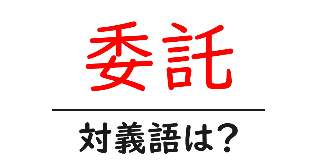 委託の対義語・反対語を使用例を交えて分かりやすく解説!
