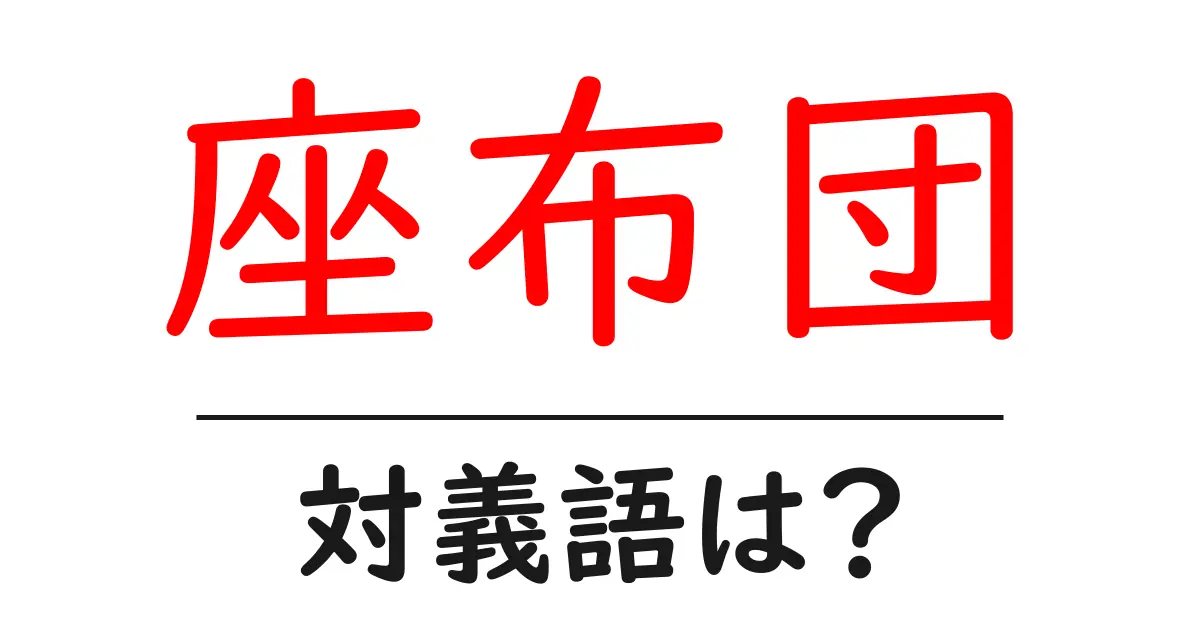 座布団の対義語・反対語を使用例を交えて分かりやすく解説!