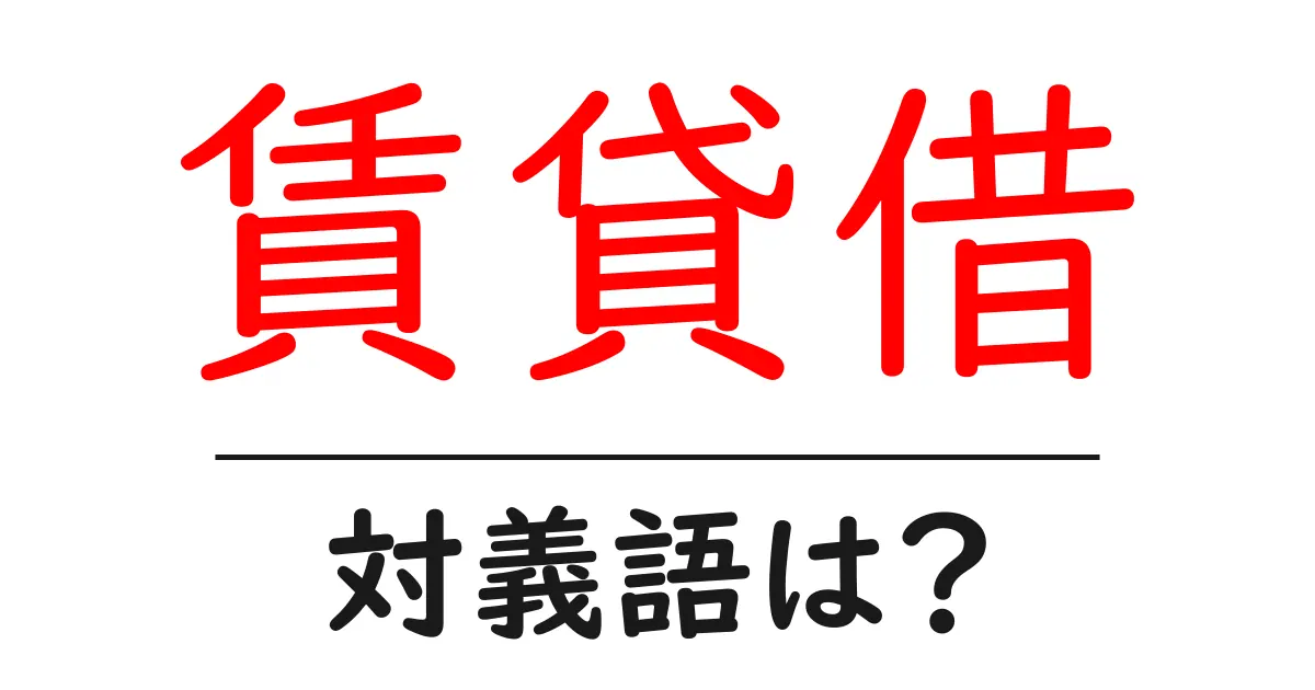 賃貸借の対義語・反対語を使用例を交えて分かりやすく解説!