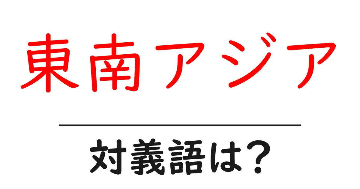 東南アジアの対義語・反対語を使用例を交えて分かりやすく解説!