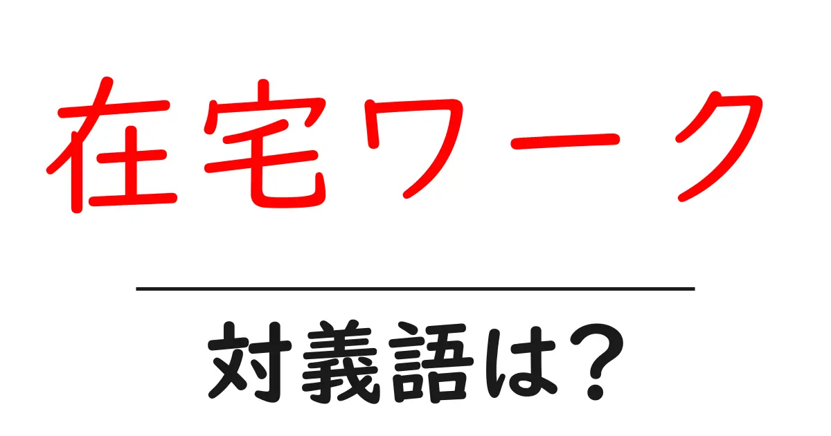 在宅ワークの対義語・反対語を使用例を交えて分かりやすく解説!