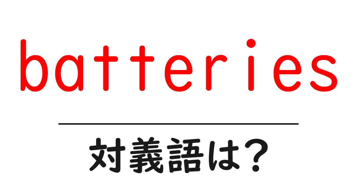 batteriesの対義語・反対語を使用例を交えて分かりやすく解説!