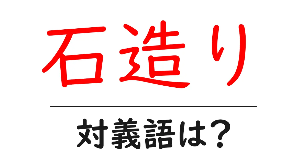 石造りの対義語・反対語を使用例を交えて分かりやすく解説!
