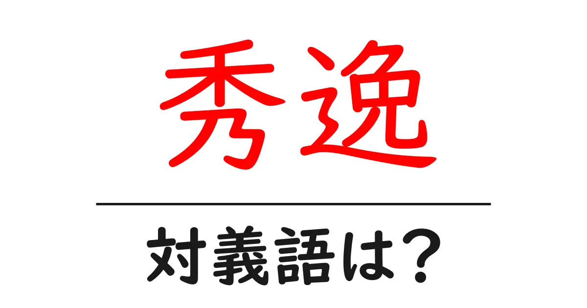 秀逸の対義語・反対語を使用例を交えて分かりやすく解説!
