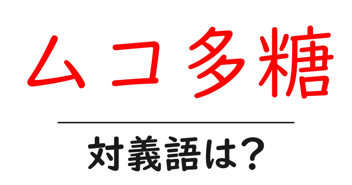 ムコ多糖の対義語・反対語を使用例を交えて分かりやすく解説！