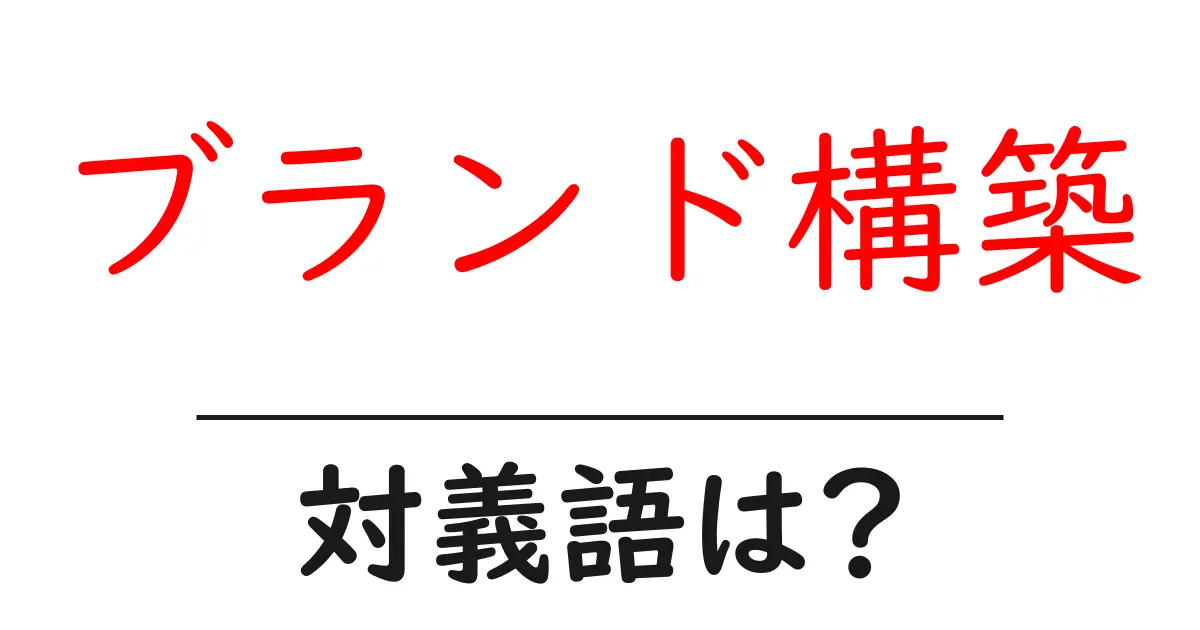 ブランド構築の対義語・反対語を使用例を交えて分かりやすく解説!