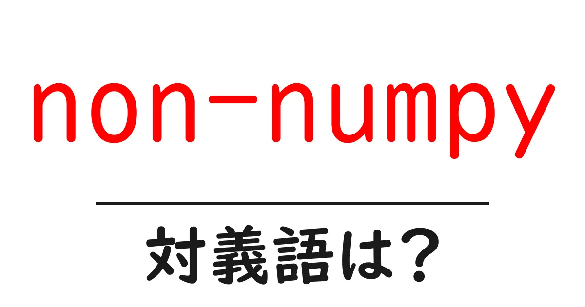 non-numpyの対義語・反対語を使用例を交えて分かりやすく解説！
