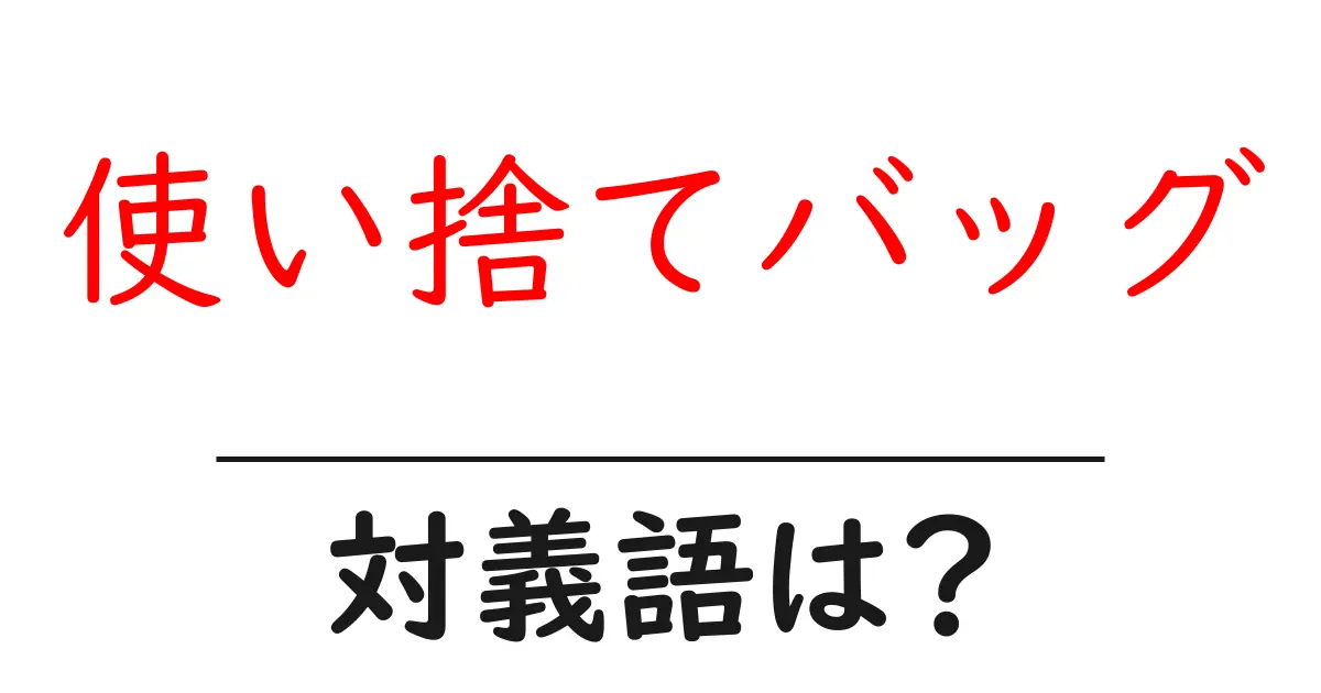 使い捨てバッグの対義語・反対語を使用例を交えて分かりやすく解説!