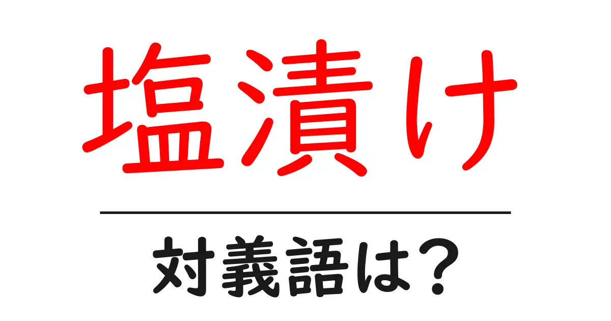 塩漬けの対義語・反対語を使用例を交えて分かりやすく解説!