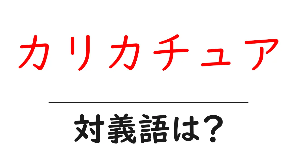 カリカチュアの対義語・反対語を使用例を交えて分かりやすく解説!
