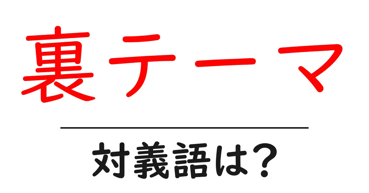 裏テーマの対義語・反対語を使用例を交えて分かりやすく解説!