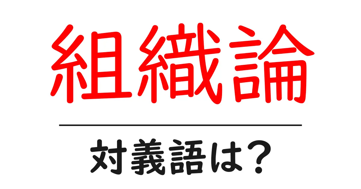 組織論の対義語・反対語を使用例を交えて分かりやすく解説!