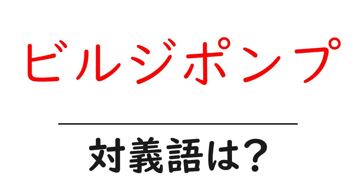 ビルジポンプの対義語・反対語を使用例を交えて分かりやすく解説!