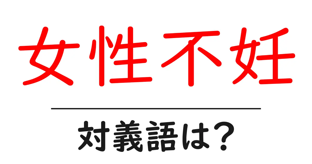 女性不妊の対義語・反対語を使用例を交えて分かりやすく解説!