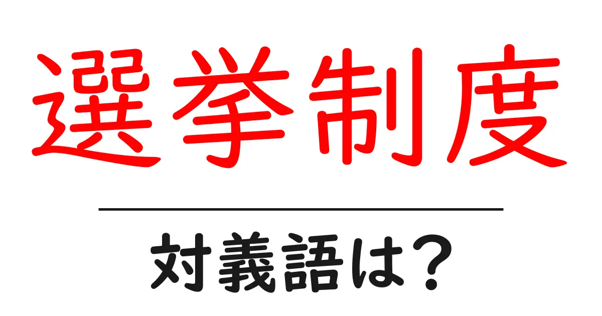 選挙制度の対義語・反対語を使用例を交えて分かりやすく解説!
