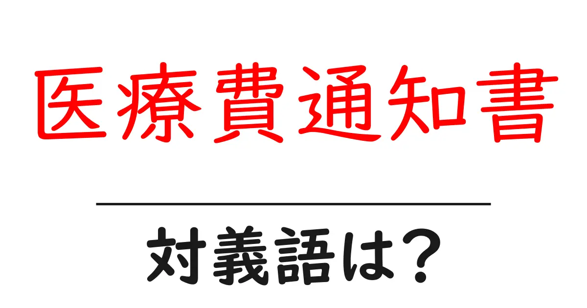 医療費通知書の対義語・反対語を使用例を交えて分かりやすく解説!
