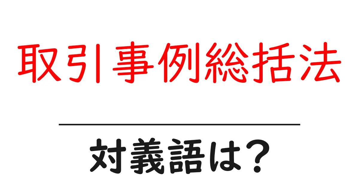 取引事例総括法の対義語・反対語を使用例を交えて分かりやすく解説!