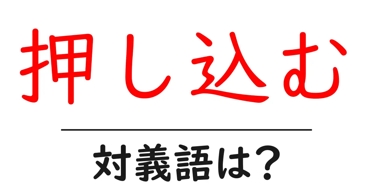 押し込むの対義語・反対語を使用例を交えて分かりやすく解説!