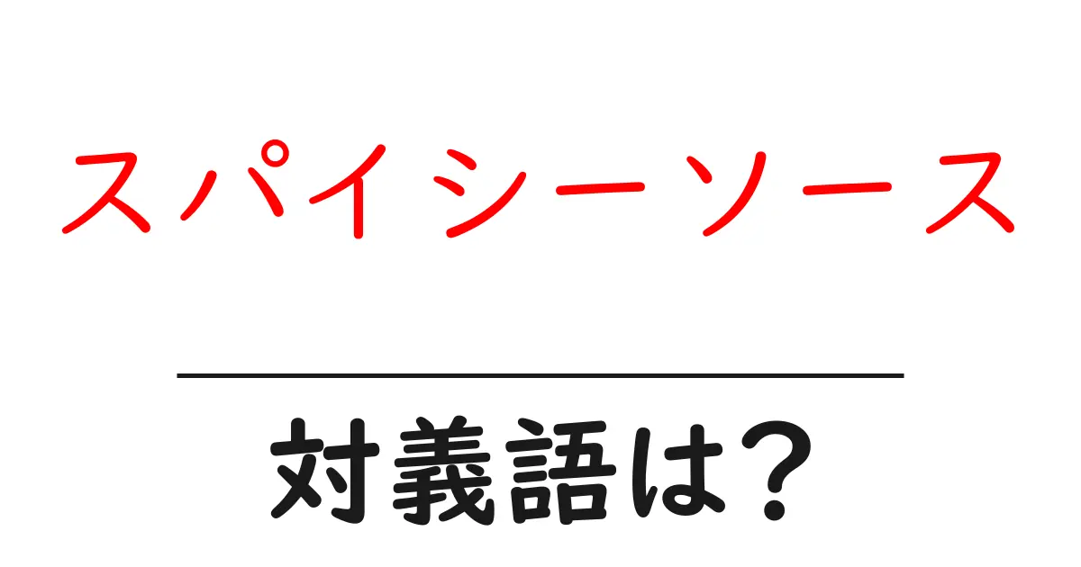 スパイシーソースの対義語・反対語を使用例を交えて分かりやすく解説!