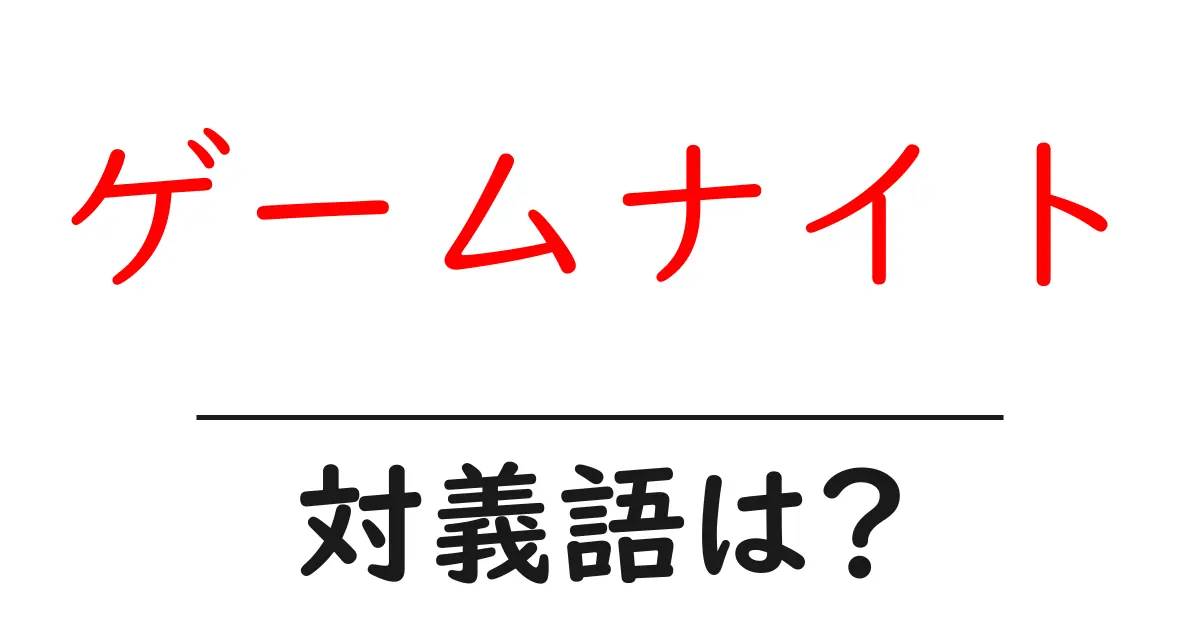 ゲームナイトの対義語・反対語を使用例を交えて分かりやすく解説!