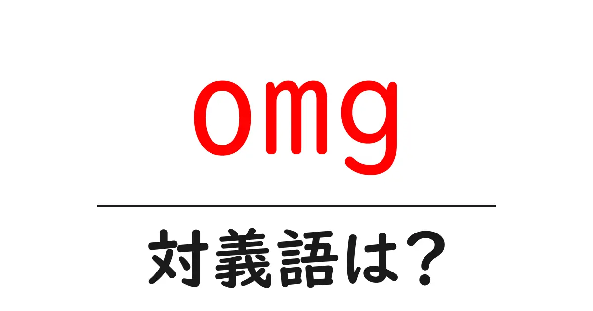 omgの対義語・反対語を使用例を交えて分かりやすく解説!